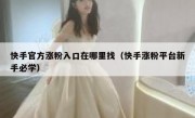 快手官方涨粉入口在哪里找（快手涨粉平台新手必学）