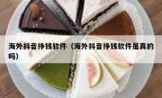海外抖音挣钱软件（海外抖音挣钱软件是真的吗）