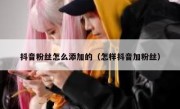 抖音粉丝怎么添加的（怎样抖音加粉丝）