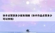 快手点赞到多少就有钱赚（快手作品点赞多少可以挣钱）