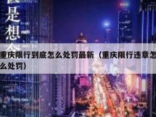 重庆限行到底怎么处罚最新（重庆限行违章怎么处罚）