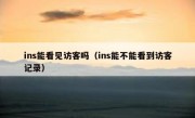 ins能看见访客吗（ins能不能看到访客记录）