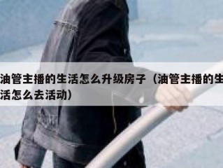 油管主播的生活怎么升级房子（油管主播的生活怎么去活动）