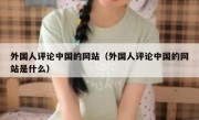 外国人评论中国的网站（外国人评论中国的网站是什么）