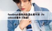 facebook最新动态怎么看不到（facebook看不了动态）