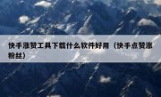 快手涨赞工具下载什么软件好用（快手点赞涨粉丝）
