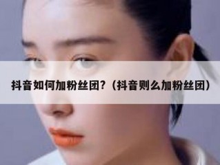 抖音如何加粉丝团?（抖音则么加粉丝团）