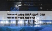 facebook注册必须真实姓名吗（注册facebook一定要用真名吗）