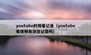 youtube的观看记录（youtube看视频有浏览记录吗）