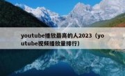 youtube播放最高的人2023（youtube视频播放量排行）