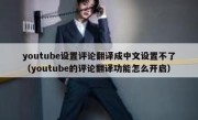 youtube设置评论翻译成中文设置不了（youtube的评论翻译功能怎么开启）