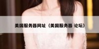 美国服务器网址（美国服务器 论坛）