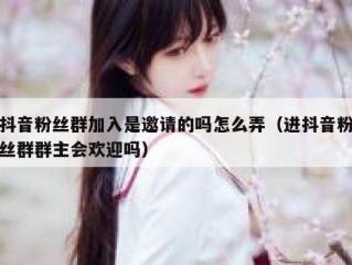 抖音粉丝群加入是邀请的吗怎么弄（进抖音粉丝群群主会欢迎吗）