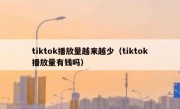 tiktok播放量越来越少（tiktok播放量有钱吗）