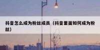 抖音怎么成为粉丝成员（抖音里面如何成为粉丝）