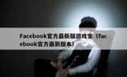 Facebook官方最新版游戏宝（facebook官方最新版本）
