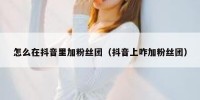 怎么在抖音里加粉丝团（抖音上咋加粉丝团）