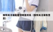 推特关注谁能看到明星的瓜（推特关注谁有意思）