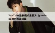 YouTube盈利模式主要为（youtube盈利怎么结算）
