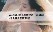 youtube怎么开放评论（youtube怎么找自己的评论）