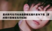 重庆限号处罚标准最新规定图片查询下载（重庆限行新规定处罚标准）