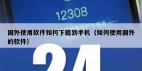 国外使用软件如何下载到手机（如何使用国外的软件）