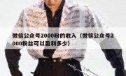 微信公众号2000粉的收入（微信公众号2000粉丝可以盈利多少）