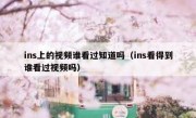 ins上的视频谁看过知道吗（ins看得到谁看过视频吗）