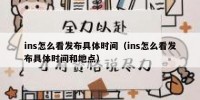 ins怎么看发布具体时间（ins怎么看发布具体时间和地点）