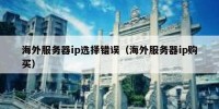 海外服务器ip选择错误（海外服务器ip购买）
