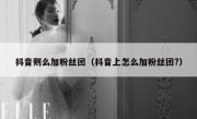 抖音则么加粉丝团（抖音上怎么加粉丝团?）