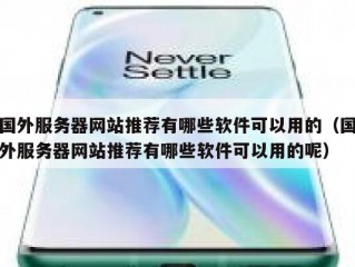 国外服务器网站推荐有哪些软件可以用的（国外服务器网站推荐有哪些软件可以用的呢）