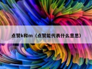 点赞k和m（点赞能代表什么意思）