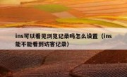 ins可以看见浏览记录吗怎么设置（ins能不能看到访客记录）
