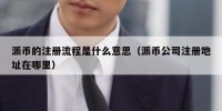派币的注册流程是什么意思（派币公司注册地址在哪里）