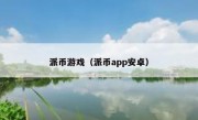 派币游戏（派币app安卓）