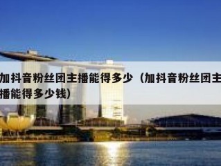 加抖音粉丝团主播能得多少（加抖音粉丝团主播能得多少钱）
