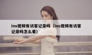 ins视频有访客记录吗（ins视频有访客记录吗怎么看）