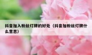 抖音加入粉丝灯牌的好处（抖音加粉丝灯牌什么意思）