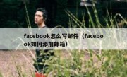 facebook怎么写邮件（facebook如何添加邮箱）