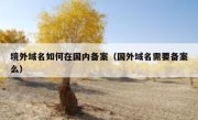 境外域名如何在国内备案（国外域名需要备案么）