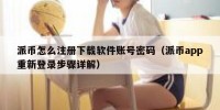 派币怎么注册下载软件账号密码（派币app重新登录步骤详解）