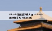 tiktok国际版下载入口（tiktok国际版官方下载2021）