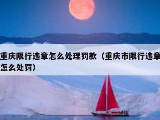 重庆限行违章怎么处理罚款（重庆市限行违章怎么处罚）