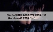 facebook是什么意思中文意思是什么（facebook的意思是什么）