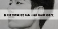 抖音添加粉丝团怎么弄（抖音粉丝如何添加）