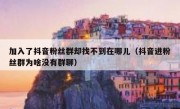 加入了抖音粉丝群却找不到在哪儿（抖音进粉丝群为啥没有群聊）