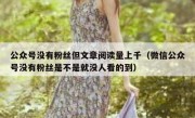 公众号没有粉丝但文章阅读量上千（微信公众号没有粉丝是不是就没人看的到）