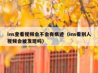 ins查看视频会不会有痕迹（ins看别人视频会被发现吗）