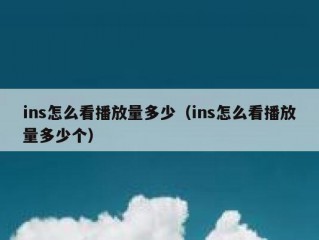 ins怎么看播放量多少（ins怎么看播放量多少个）